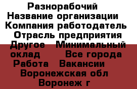 Разнорабочий › Название организации ­ Компания-работодатель › Отрасль предприятия ­ Другое › Минимальный оклад ­ 1 - Все города Работа » Вакансии   . Воронежская обл.,Воронеж г.